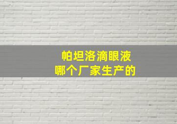 帕坦洛滴眼液哪个厂家生产的