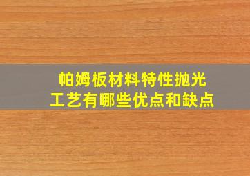 帕姆板材料特性抛光工艺有哪些优点和缺点