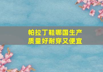 帕拉丁鞋哪国生产质量好耐穿又便宜