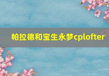 帕拉德和宝生永梦cplofter