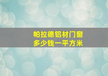 帕拉德铝材门窗多少钱一平方米