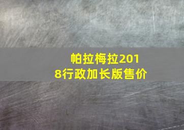 帕拉梅拉2018行政加长版售价