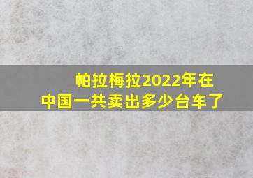 帕拉梅拉2022年在中国一共卖出多少台车了