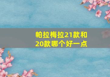 帕拉梅拉21款和20款哪个好一点