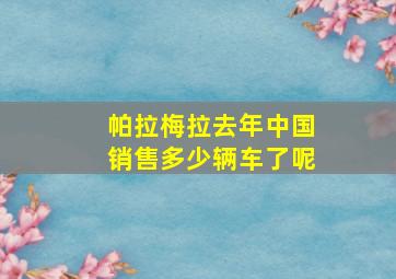 帕拉梅拉去年中国销售多少辆车了呢