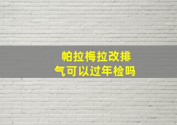 帕拉梅拉改排气可以过年检吗