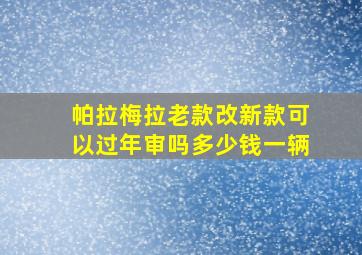 帕拉梅拉老款改新款可以过年审吗多少钱一辆