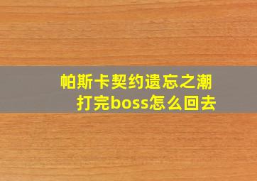 帕斯卡契约遗忘之潮打完boss怎么回去