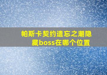 帕斯卡契约遗忘之潮隐藏boss在哪个位置