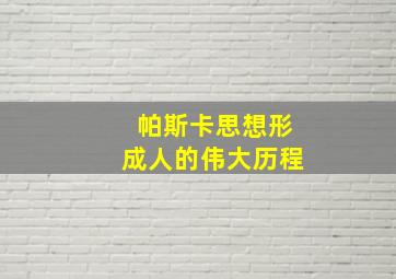 帕斯卡思想形成人的伟大历程