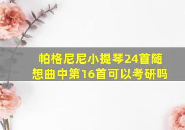 帕格尼尼小提琴24首随想曲中第16首可以考研吗