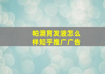 帕澳育发液怎么样知乎推广广告