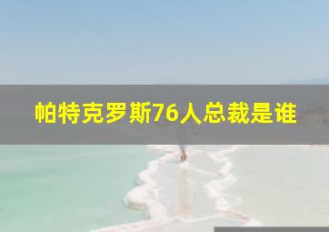 帕特克罗斯76人总裁是谁