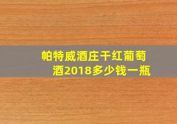 帕特威酒庄干红葡萄酒2018多少钱一瓶