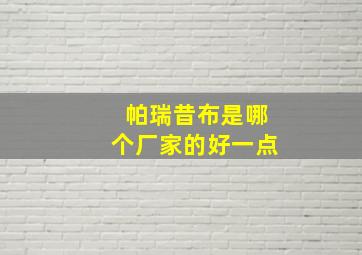 帕瑞昔布是哪个厂家的好一点