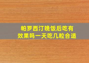 帕罗西汀晚饭后吃有效果吗一天吃几粒合适