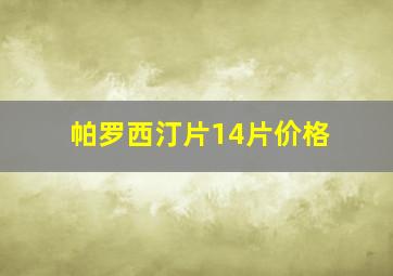 帕罗西汀片14片价格