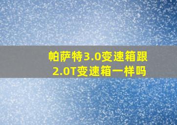 帕萨特3.0变速箱跟2.0T变速箱一样吗