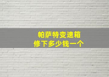 帕萨特变速箱修下多少钱一个