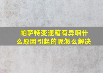 帕萨特变速箱有异响什么原因引起的呢怎么解决