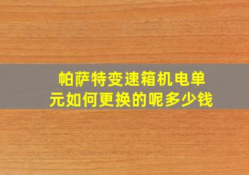 帕萨特变速箱机电单元如何更换的呢多少钱