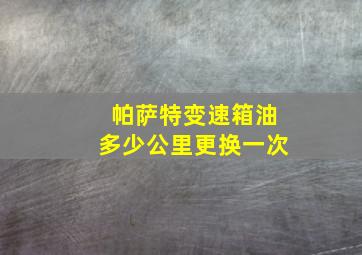 帕萨特变速箱油多少公里更换一次