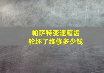 帕萨特变速箱齿轮坏了维修多少钱