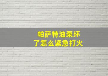 帕萨特油泵坏了怎么紧急打火