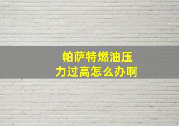 帕萨特燃油压力过高怎么办啊