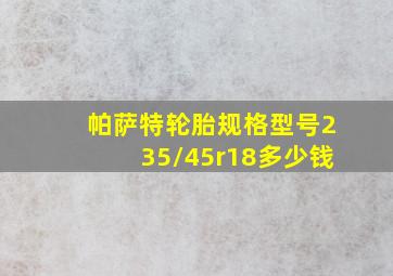 帕萨特轮胎规格型号235/45r18多少钱