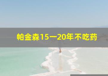 帕金森15一20年不吃药