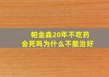 帕金森20年不吃药会死吗为什么不能治好