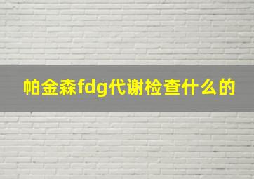 帕金森fdg代谢检查什么的