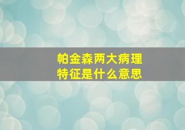 帕金森两大病理特征是什么意思