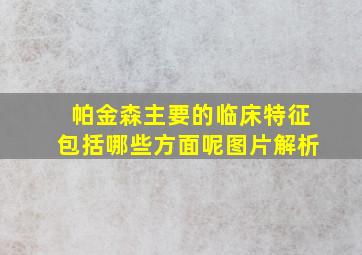 帕金森主要的临床特征包括哪些方面呢图片解析