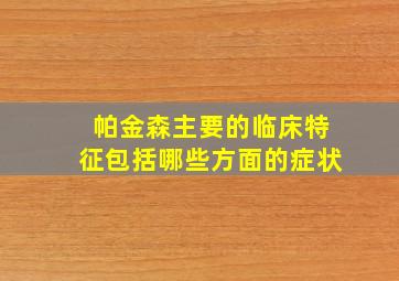 帕金森主要的临床特征包括哪些方面的症状