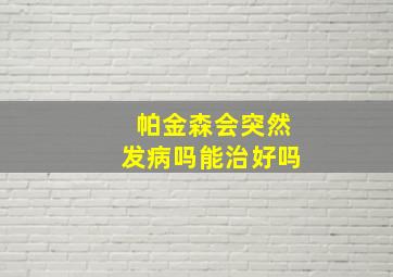 帕金森会突然发病吗能治好吗