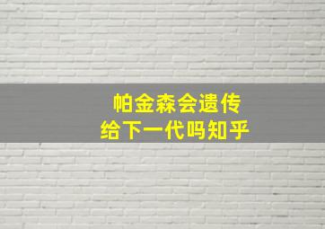 帕金森会遗传给下一代吗知乎