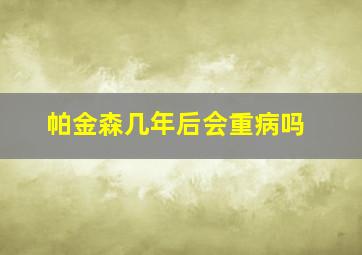 帕金森几年后会重病吗