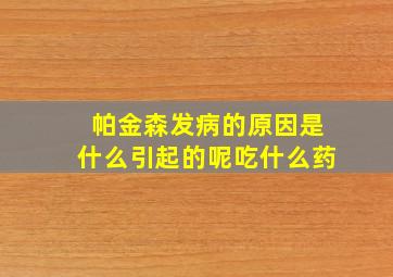 帕金森发病的原因是什么引起的呢吃什么药