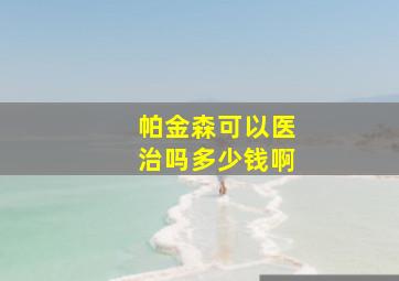 帕金森可以医治吗多少钱啊