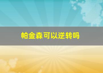 帕金森可以逆转吗