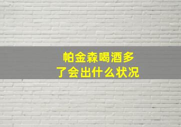 帕金森喝酒多了会出什么状况