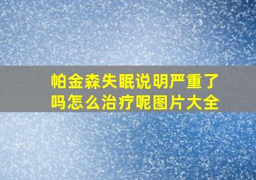 帕金森失眠说明严重了吗怎么治疗呢图片大全