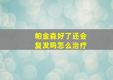 帕金森好了还会复发吗怎么治疗