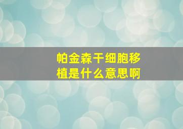 帕金森干细胞移植是什么意思啊