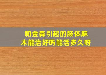 帕金森引起的肢体麻木能治好吗能活多久呀