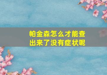 帕金森怎么才能查出来了没有症状呢