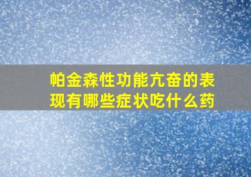 帕金森性功能亢奋的表现有哪些症状吃什么药