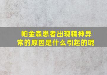 帕金森患者出现精神异常的原因是什么引起的呢